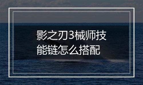 影之刃3械师技能链怎么搭配