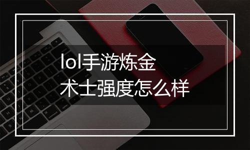 lol手游炼金术士强度怎么样