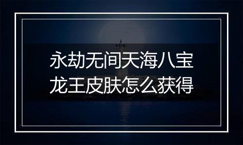 永劫无间天海八宝龙王皮肤怎么获得