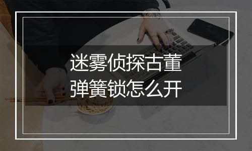 迷雾侦探古董弹簧锁怎么开