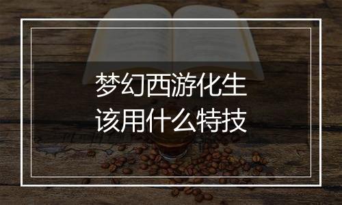 梦幻西游化生该用什么特技