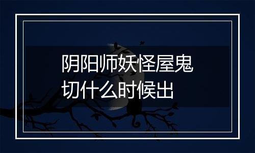 阴阳师妖怪屋鬼切什么时候出