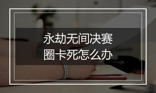 永劫无间决赛圈卡死怎么办