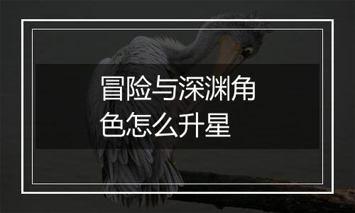 冒险与深渊角色怎么升星