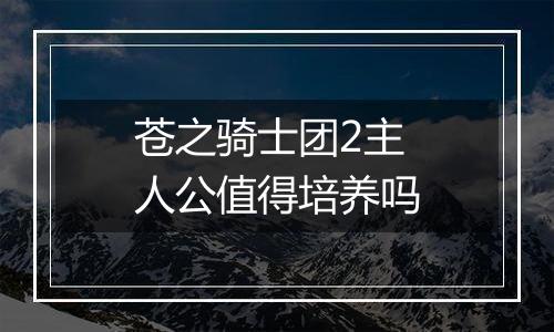 苍之骑士团2主人公值得培养吗