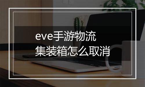 eve手游物流集装箱怎么取消