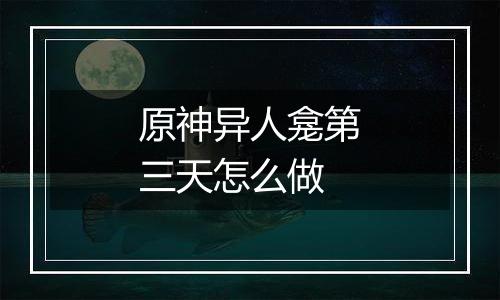 原神异人龛第三天怎么做