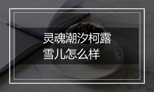 灵魂潮汐柯露雪儿怎么样