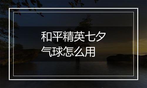 和平精英七夕气球怎么用