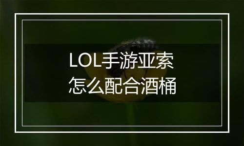 LOL手游亚索怎么配合酒桶