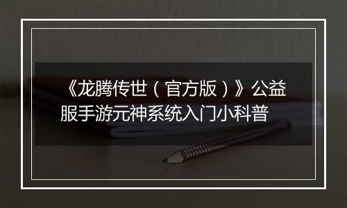 《龙腾传世（官方版）》公益服手游元神系统入门小科普