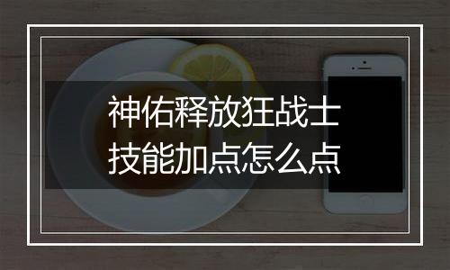 神佑释放狂战士技能加点怎么点