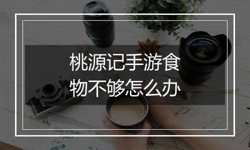 桃源记手游食物不够怎么办