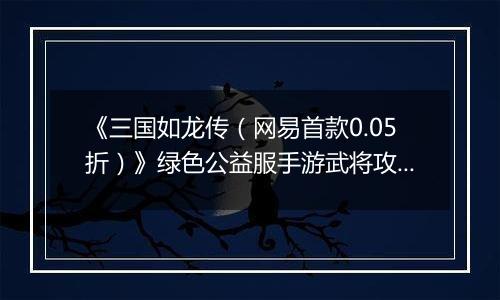 《三国如龙传（网易首款0.05折）》绿色公益服手游武将攻略