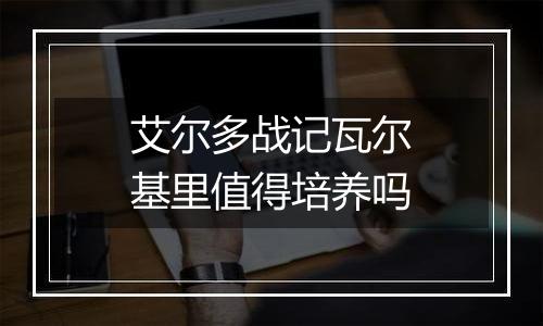 艾尔多战记瓦尔基里值得培养吗
