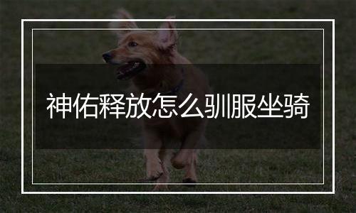 神佑释放怎么驯服坐骑