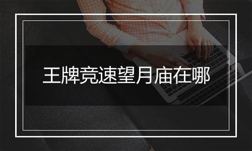 王牌竞速望月庙在哪