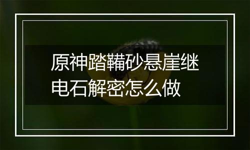 原神踏鞴砂悬崖继电石解密怎么做