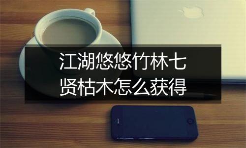 江湖悠悠竹林七贤枯木怎么获得