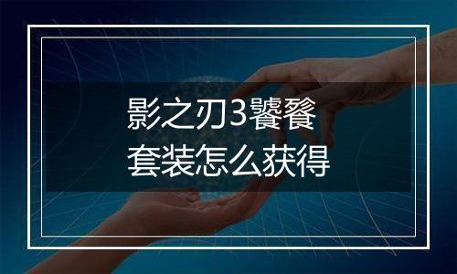 影之刃3饕餮套装怎么获得