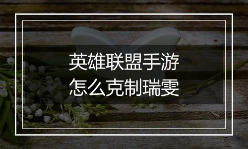 英雄联盟手游怎么克制瑞雯
