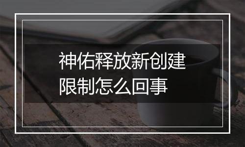 神佑释放新创建限制怎么回事