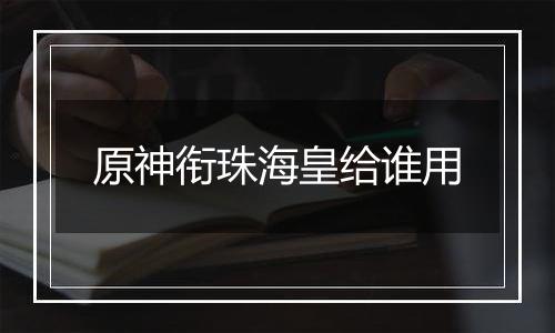 原神衔珠海皇给谁用