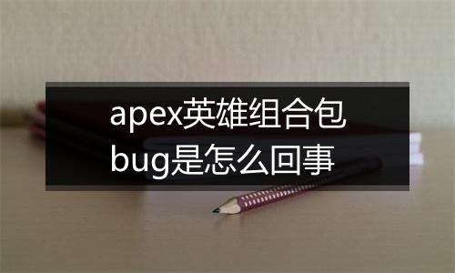 apex英雄组合包bug是怎么回事