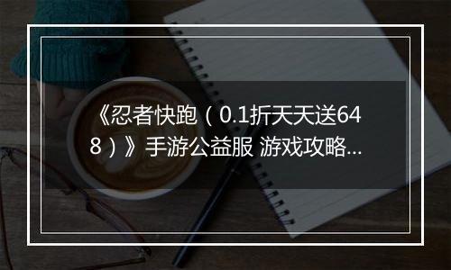 《忍者快跑（0.1折天天送648）》手游公益服 游戏攻略之——羁绊攻略