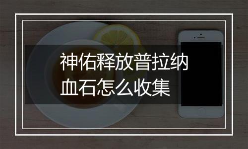 神佑释放普拉纳血石怎么收集