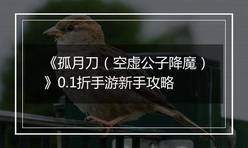 《孤月刀（空虚公子降魔）》0.1折手游新手攻略