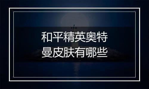 和平精英奥特曼皮肤有哪些