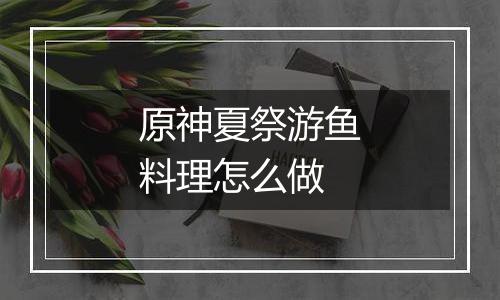 原神夏祭游鱼料理怎么做