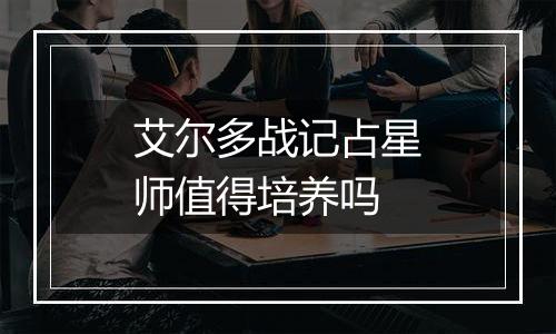 艾尔多战记占星师值得培养吗