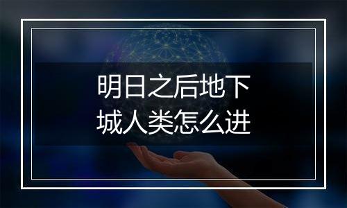 明日之后地下城人类怎么进