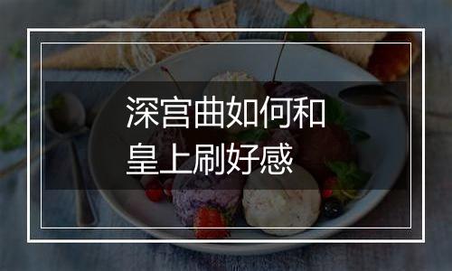 深宫曲如何和皇上刷好感