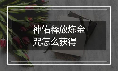 神佑释放炼金咒怎么获得