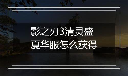 影之刃3清灵盛夏华服怎么获得