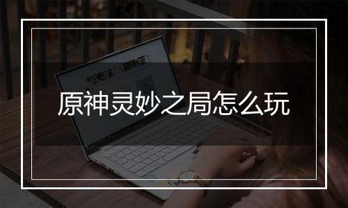 原神灵妙之局怎么玩