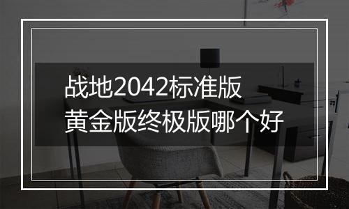 战地2042标准版黄金版终极版哪个好