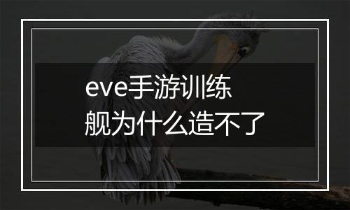 eve手游训练舰为什么造不了