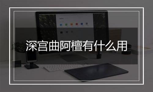 深宫曲阿檀有什么用