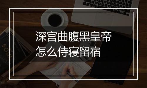 深宫曲腹黑皇帝怎么侍寝留宿