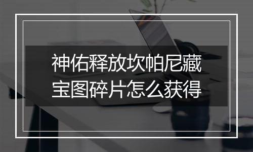 神佑释放坎帕尼藏宝图碎片怎么获得