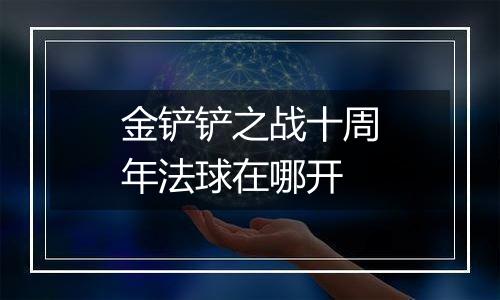 金铲铲之战十周年法球在哪开