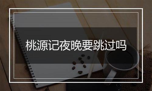 桃源记夜晚要跳过吗