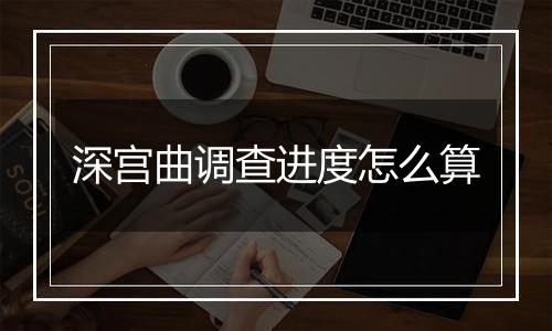 深宫曲调查进度怎么算