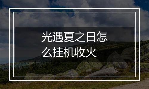 光遇夏之日怎么挂机收火