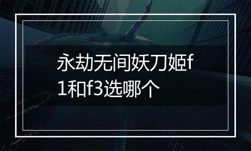 永劫无间妖刀姬f1和f3选哪个