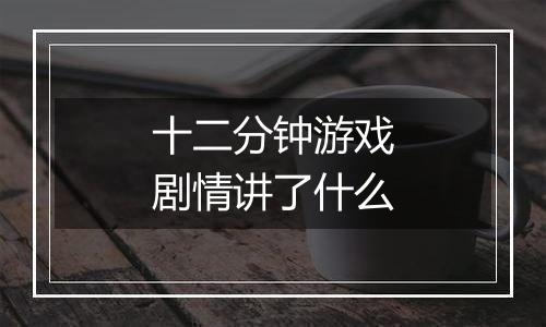 十二分钟游戏剧情讲了什么